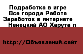 Подработка в игре - Все города Работа » Заработок в интернете   . Ненецкий АО,Харута п.